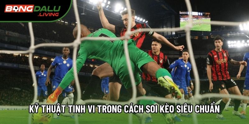 Kỹ thuật tinh vi trong cách soi kèo siêu chuẩn