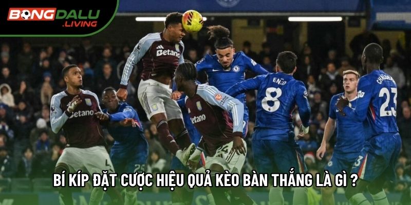 Bí kíp đặt cược hiệu quả kèo bàn thắng là gì ?